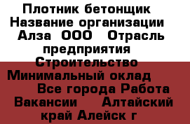 Плотник-бетонщик › Название организации ­ Алза, ООО › Отрасль предприятия ­ Строительство › Минимальный оклад ­ 18 000 - Все города Работа » Вакансии   . Алтайский край,Алейск г.